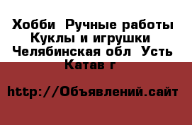 Хобби. Ручные работы Куклы и игрушки. Челябинская обл.,Усть-Катав г.